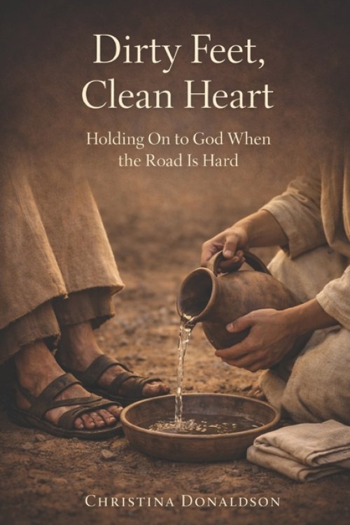 Dirty Feet, Clean Heart: Holding On to God When the Road Is Hard