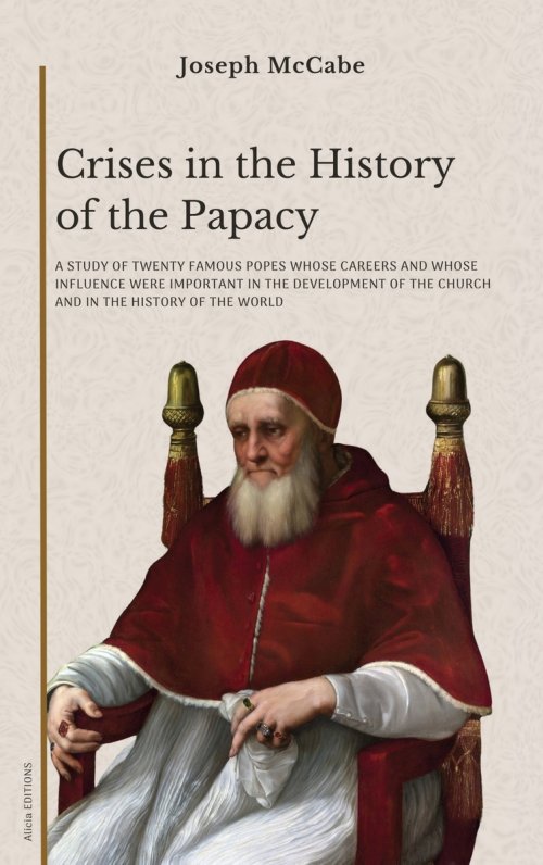 Crises in the History of the Papacy: A study of twenty famous popes whose careers and whose influence were important in the development of the church