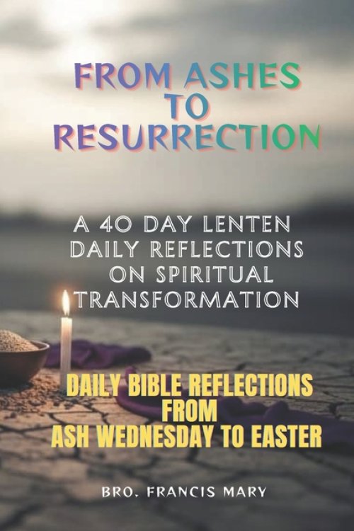 FROM ASHES TO RESURRECTION:  A 40-day Lenten Daily Reflections on Spiritual Transformation