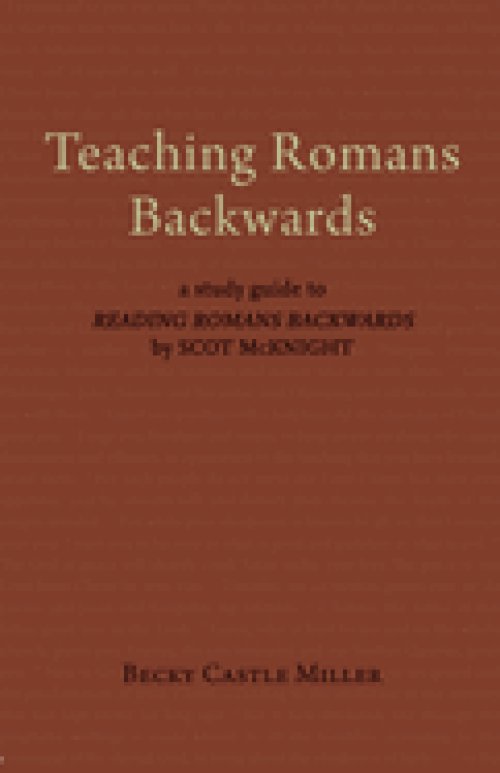 Teaching Romans Backwards: A Study Guide to Reading Romans Backwards by Scot McKnight