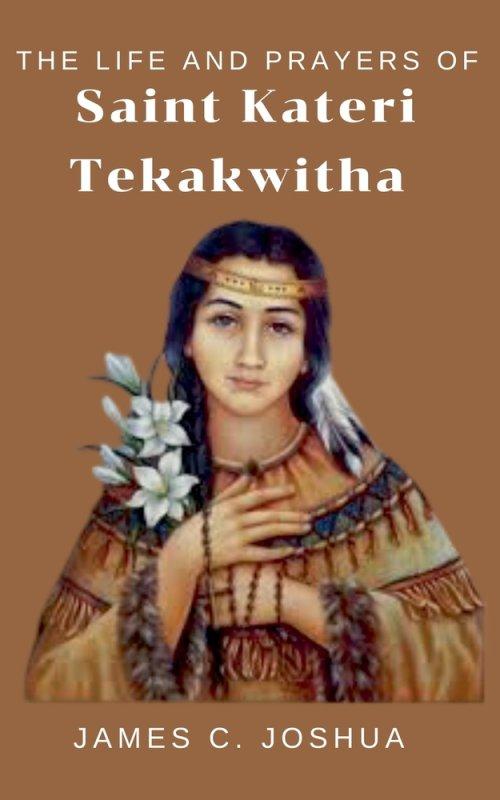 The Life And Prayers Of Saint Kateri Tekakwitha
