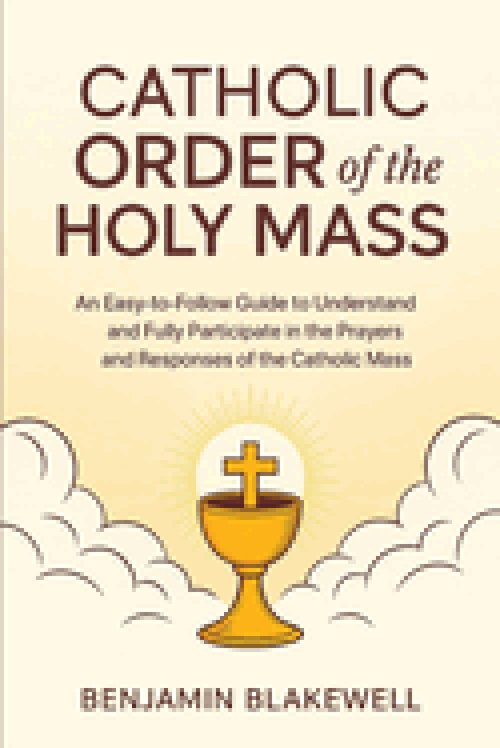 Catholic Order of the Holy Mass: An Easy-to-Follow Guide to Understand and Fully Participate in the Prayers and Responses of the Catholic Mass