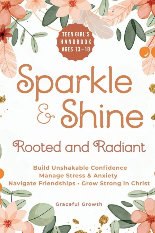 Sparkle & Shine: Rooted and Radiant: Teen Girl's Handbook to Build Unshakable Confidence, Manage Stress & Anxiety, Navigate Friendships, and Grow Stro