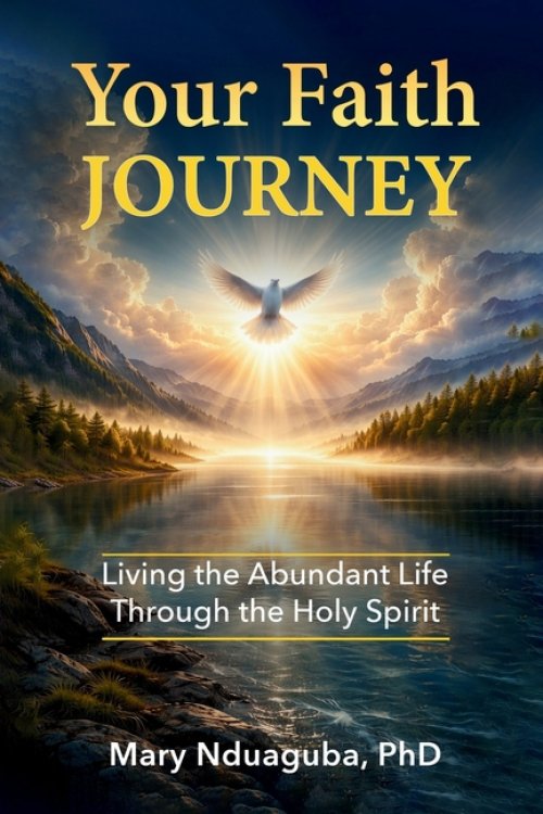 Your Faith Journey: Living the Abundant Life of Jesus Christ By Walking with the Holy Spirit, Perfecter of Christian Faith