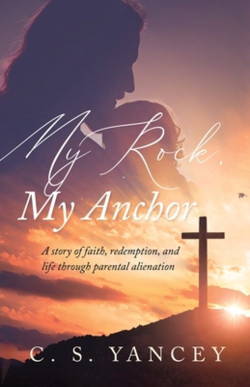 My Rock, My Anchor: A Story of Faith, Redemption, and Life Through Parental Alienation