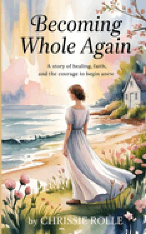 Becoming Whole Again: A Story of Healing, Faith, and the Courage to Begin Anew- Contemporary Christian Inspirational Novel