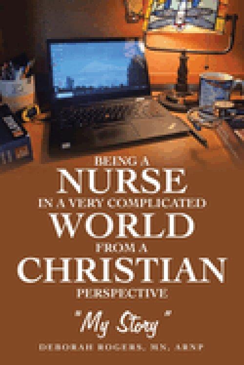 Being a Nurse In a very complicated world From a Christian Perspective: "My Story"