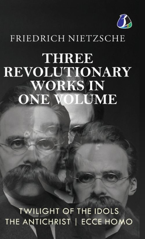 Twilight of the Idols, The Antichrist, Ecce Homo by Friedrich Nietzsche | Modern Philosophy | Existentialism - [DELUXE HARDBOUND EDITION]