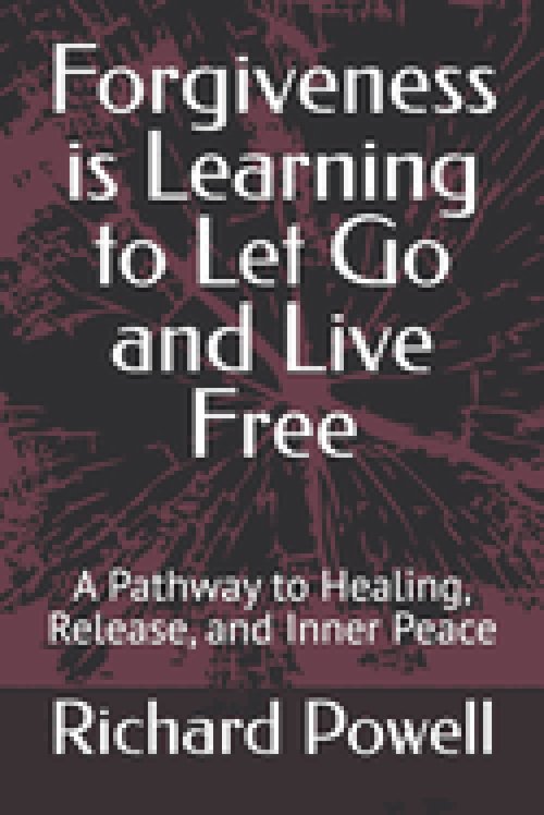 Forgiveness is Learning to Let Go and Live Free: A Pathway to Healing, Release, and Inner Peace