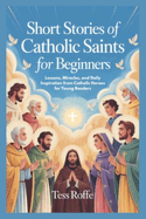 SHORT STORIES OF CATHOLIC SAINTS FOR BEGINNERS: Lessons, Miracles, and Daily Inspiration from Catholic Heroes for Young Readers
