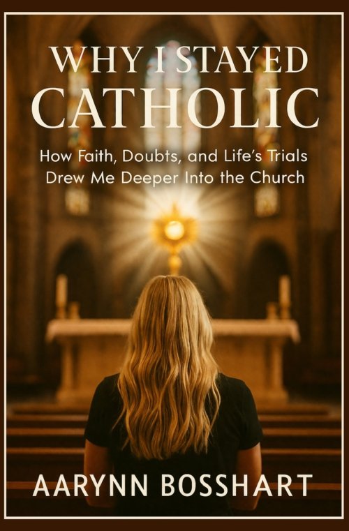 Why I Stayed Catholic:  How Faith, Doubts, and Life's Trials Drew Me Deeper Into the Church