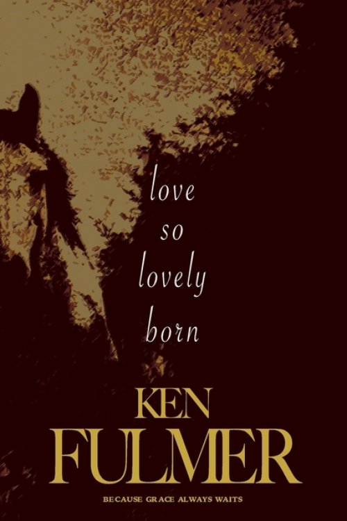 Love So Lovely Born: A Novel (a story of broken hearts, brave faith, and the beauty of beginning again)