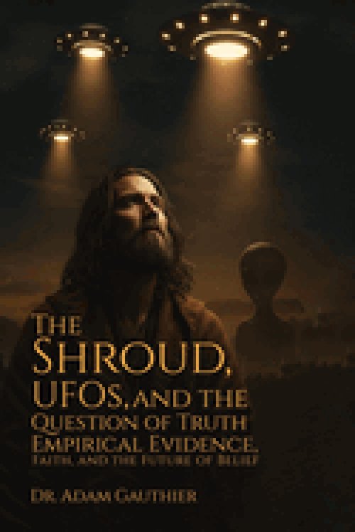 The Shroud, UFOS, and The Question of Truth: Empirical Evidence, Faith, and The Future of Belief