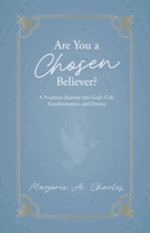 Are You A Chosen Believer?: A Prophetic Journey into God's Call, Transformation, and Destiny