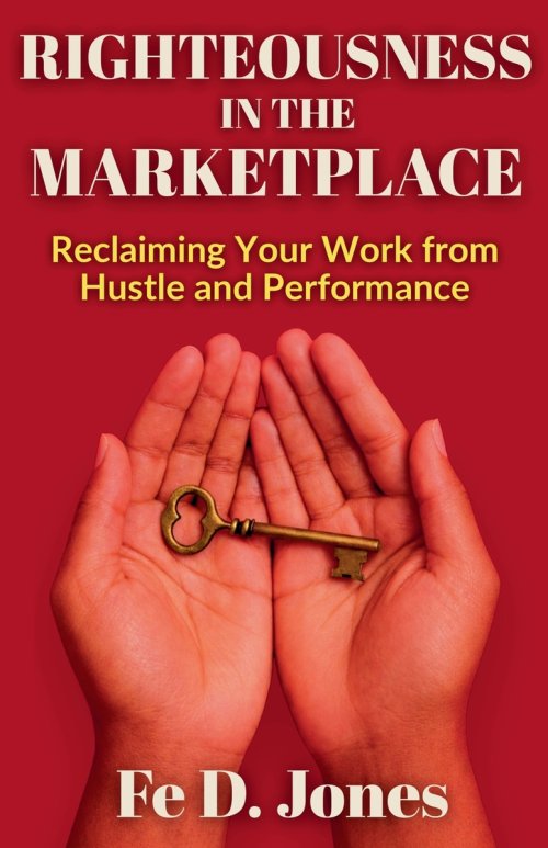 Righteousness in the Marketplace Reclaiming Your Work from Hustle and Performance