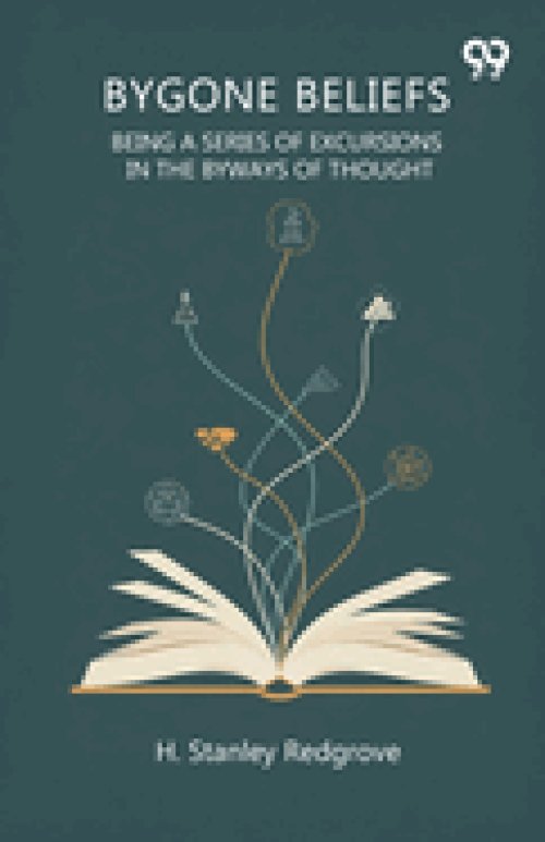 Bygone Beliefs Being A Series Of Excursions In The Byways Of Thought