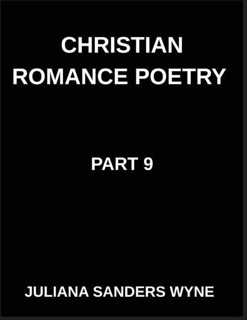 Christian Romance Poetry (Part 9)- Sacred Embrace, Poems of Holy Union, Divine Intimacy, and Love's Transcendent Covenant: Poems of Covenant and Passi