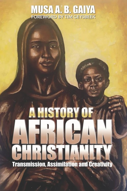 A History of African Christianity: Transmission, Assimilation and Creativity