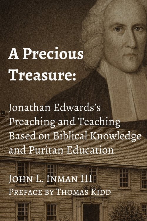 A Precious Treasure: Jonathan Edwards's Preaching and Teaching Based on Biblical Knowledge and Puritan Education
