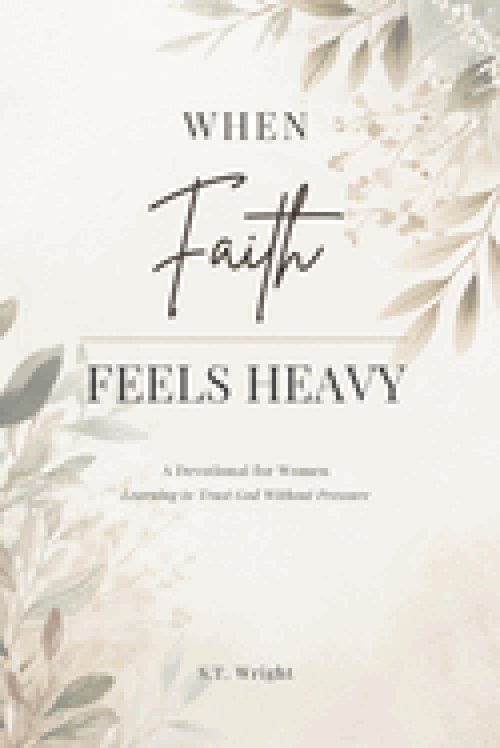 When Faith Feels Heavy: A Devotional for Women Learning to Trust God Without Pressure