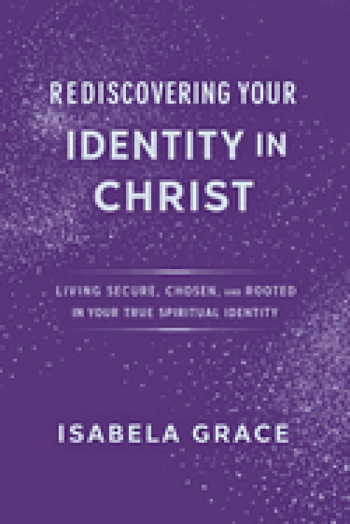 Rediscovering Your Identity in Christ: Living Secure, Chosen, and Rooted in Your True Spiritual Identity