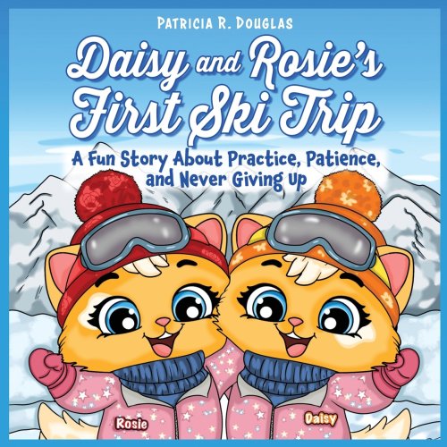 Daisy and Rosie's First Ski Trip: A Fun Story About Practice, Patience, and Never Giving Up