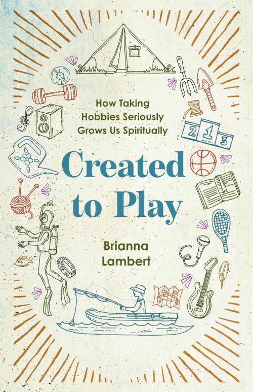 Created to Play: How Taking Hobbies Seriously Grows Us Spiritually