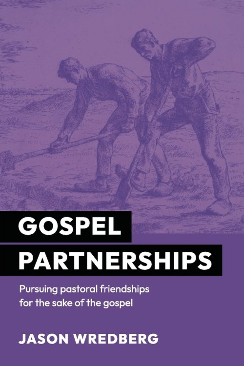 Gospel Partnerships: Pursuing Pastoral Friendships for the Sake of the Gospel