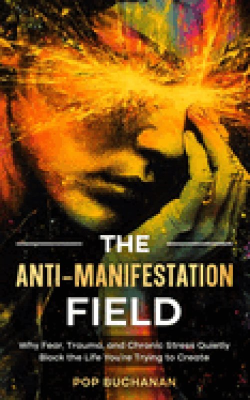 The Anti-Manifestation Field: Why Fear, Trauma, and Chronic Stress Quietly Block the Life You're Trying to Create