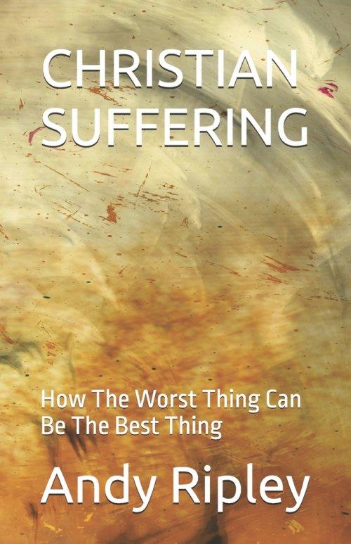 CHRISTIAN SUFFERING: How The Worst Thing Can Be The Best Thing