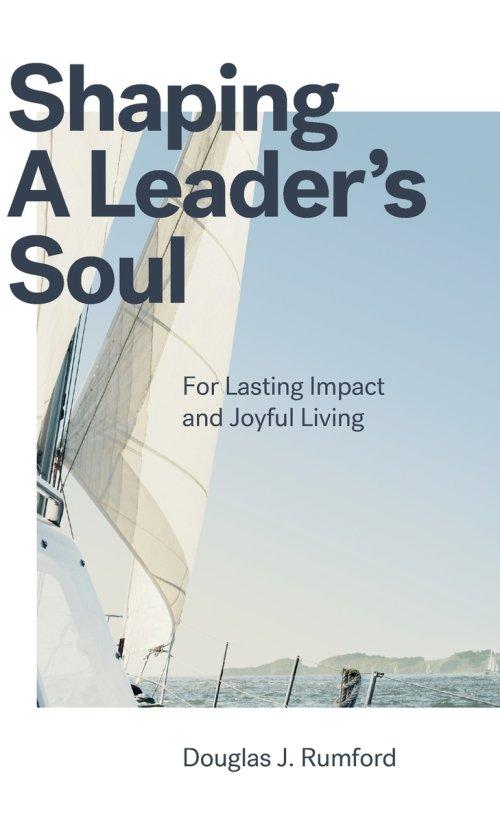 Shaping a Leader's Soul: For Lasting Impact and Joyful Living