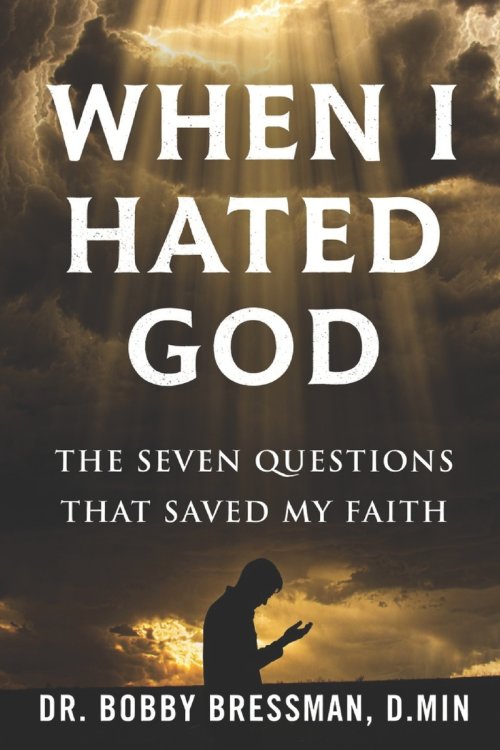 When I Hated God: The Seven Questions That Saved My Faith