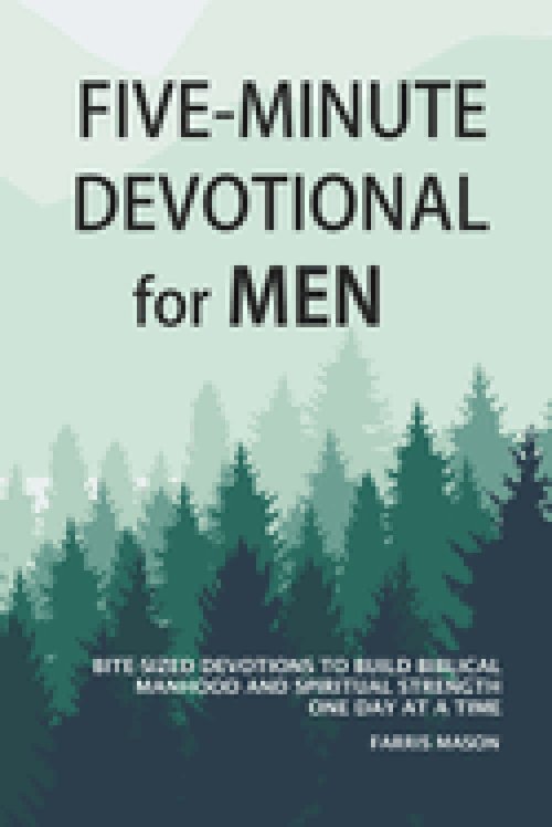 Five-Minute Devotional For Men: Bite-Sized Devotions To Build Biblical Manhood And Spiritual Strength One Day At A Time