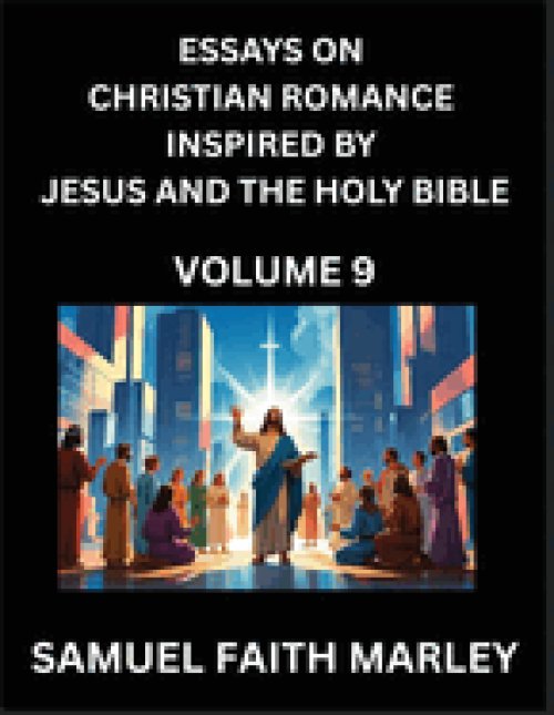 Essays on Christian Romance Inspired by Jesus and The Holy Bible (Part 9)- Building Relationships, Love's Redemption, Whispers of Eden, Stories Writte