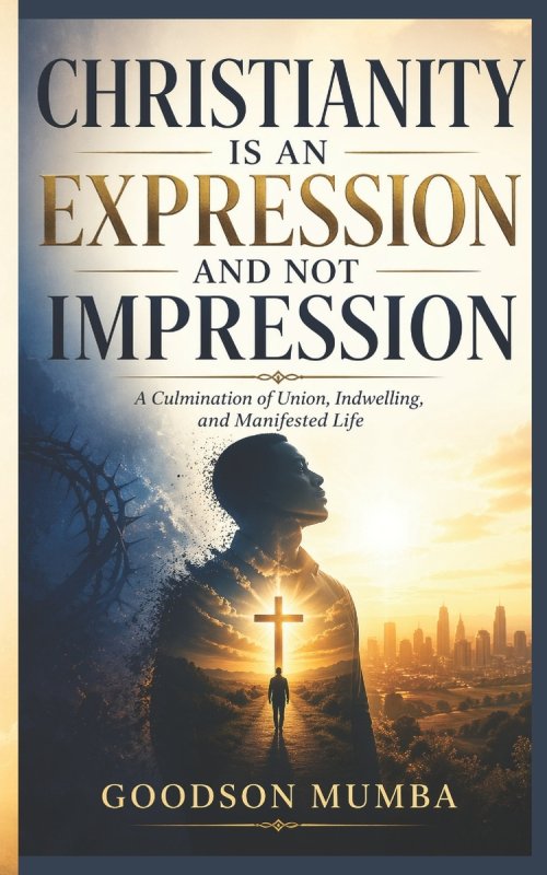 CHRISTIANITY IS AN EXPRESSION AND NOT IMPRESSION: A Culmination of Union, Indwelling, and Manifested Life