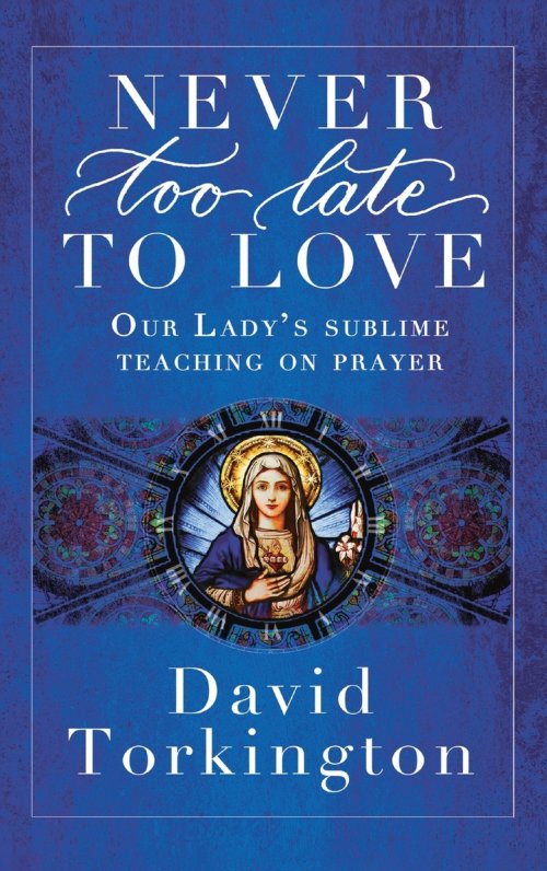 Never Too Late To Love (Hardback): Our Lady's Sublime Teaching on Prayer