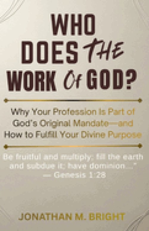 WHO DOES THE WORK OF GOD?: Why Your Profession Is Part of God's Original Mandate-and How to Fulfill Your Divine Purpose