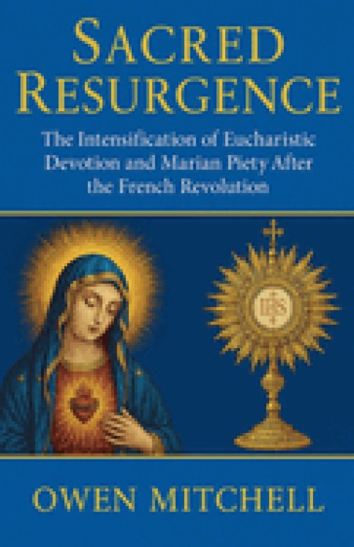 Sacred Resurgence: The Intensification of Eucharistic Devotion and Marian Piety After the French Revolution