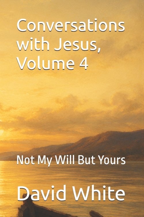 Conversations with Jesus, Volume 4: Not My Will But Yours