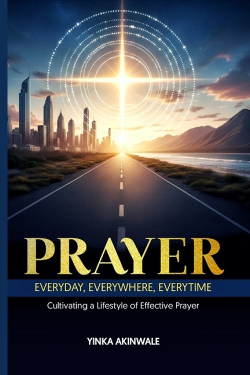 Prayer Everyday, Everywhere, Everytime: Cultivating a Lifestyle of Effective Prayer
