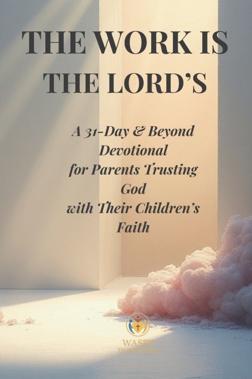 The Work Is the Lord's: A 31-Day & Beyond Devotional for Parents Trusting God with Their Children's Faith
