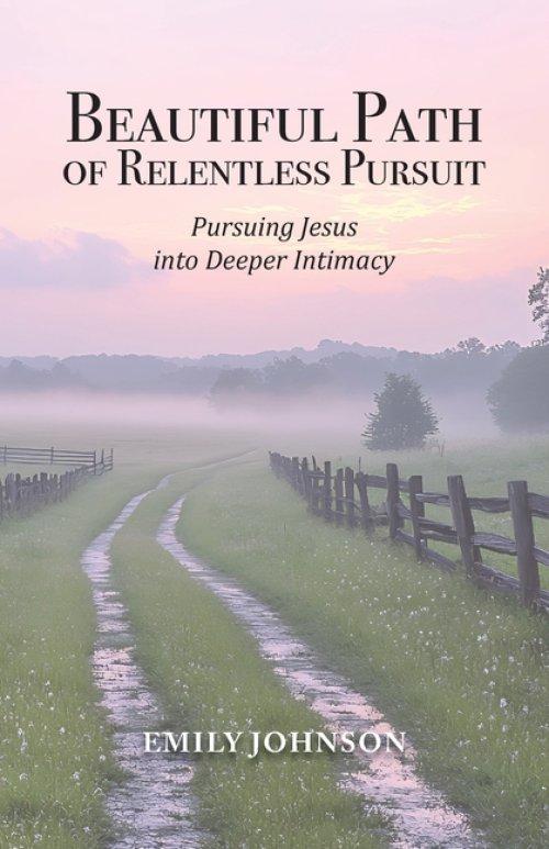 Beautiful Path of Relentless Pursuit: Pursuing Jesus into Deeper Intimacy