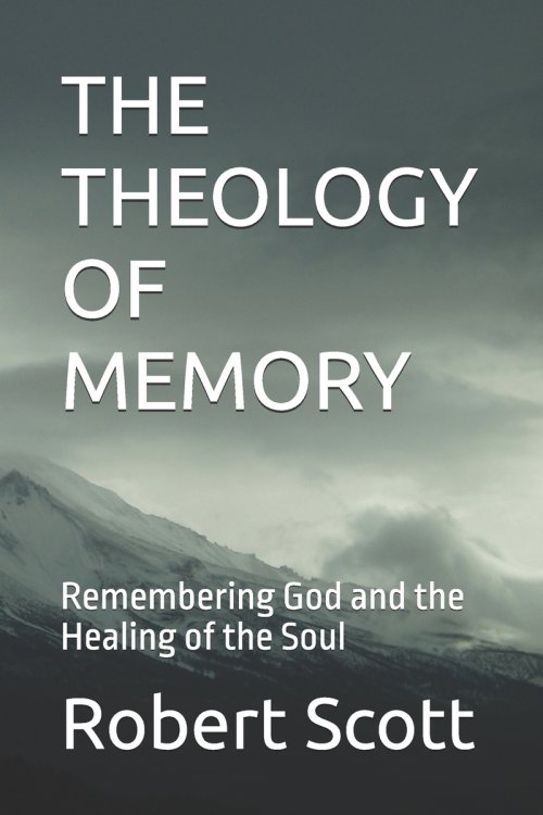 THE THEOLOGY OF MEMORY: Remembering God and the Healing of the Soul