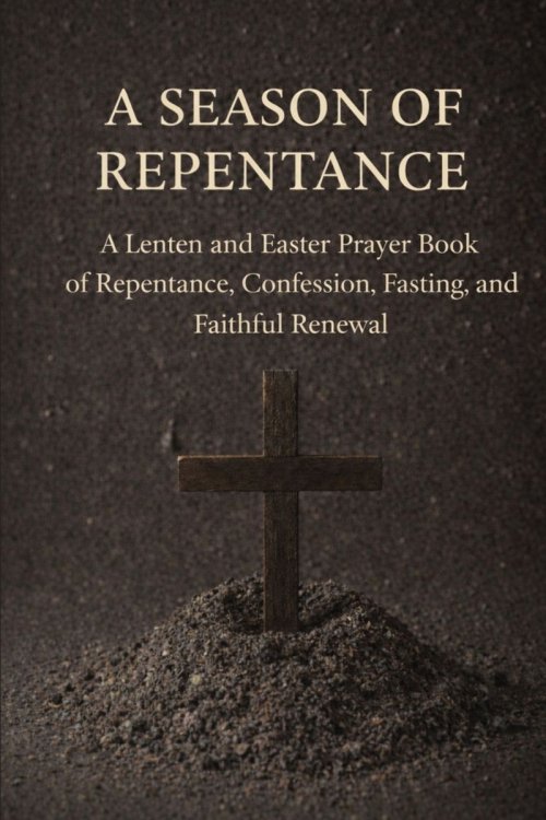 A Season of Repentance: A Lenten and Easter Prayer Book of Repentance, Confession, Fasting, and Faithful Renewal