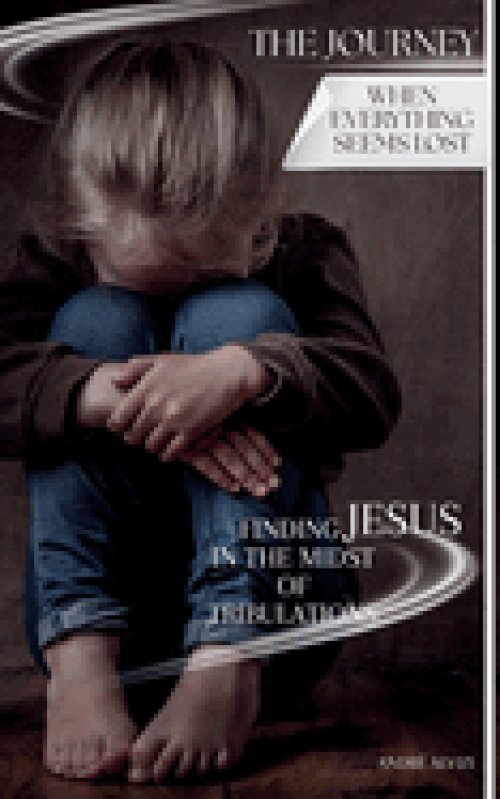 The Journey: When Everything Seems Lost: Finding Jesus in the Midst of Tribulations