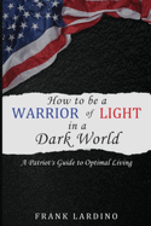Warriors of Light in a Dark World: A Patriot's Guide to Optimal Living: A Guide to Personal Development, Resilience, Leadership, Wealth, and More!
