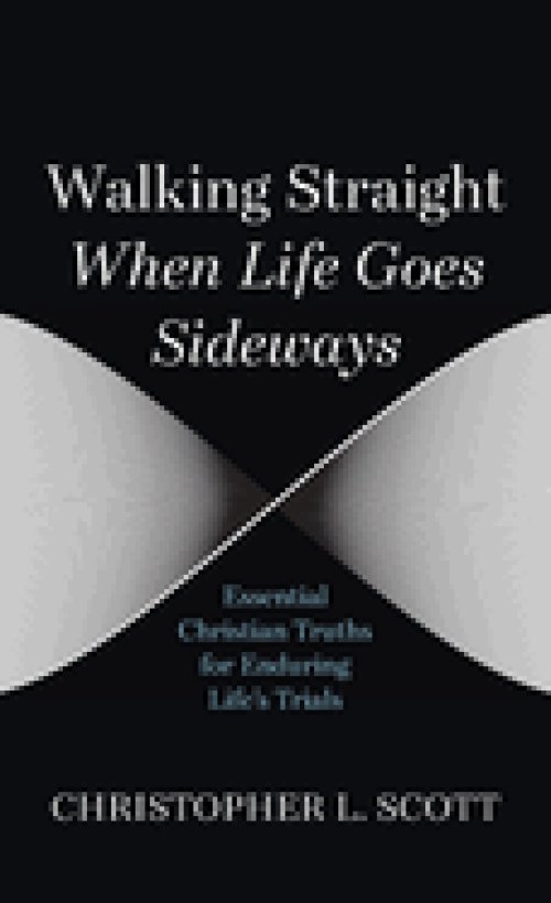 Walking Straight When Life Goes Sideways: Essential Christian Truths for Enduring Life's Trials