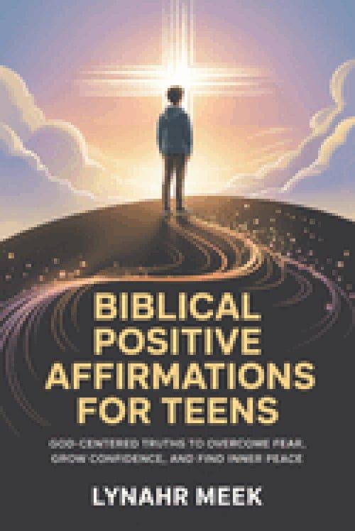 Biblical Positive Affirmations For Teens: God-Centered Truths to Overcome Fear, Grow Confidence, and Find Inner Peace
