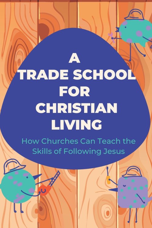 A Trade School for Faithful Living: How We're Learning to Teach the Skills of Life With Jesus