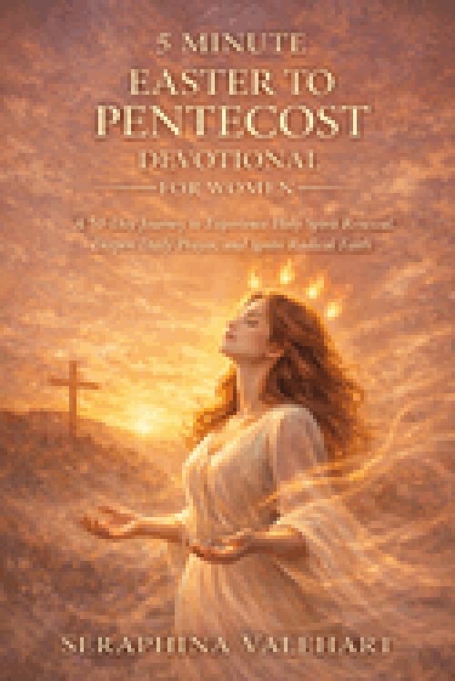 5 MINUTE EASTER TO PENTECOST DEVOTIONAL FOR WOMEN: A 50-Day Journey to Experience Holy Spirit Renewal, Deepen Daily Prayer, and Ignite Radical Faith.